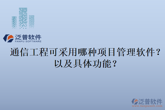 通信工程可采用哪種項(xiàng)目管理軟件？以及具體功能？
