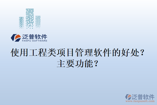 使用工程類項(xiàng)目管理軟件的好處？主要功能？