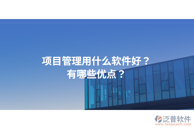 項目管理用什么軟件好？有哪些優(yōu)點？
