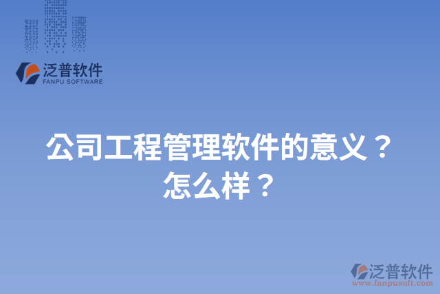 公司工程管理軟件的意義？怎么樣？