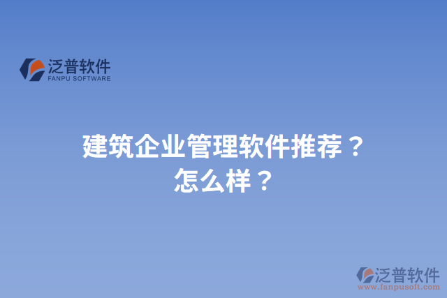 建筑企業(yè)管理軟件推薦？怎么樣？