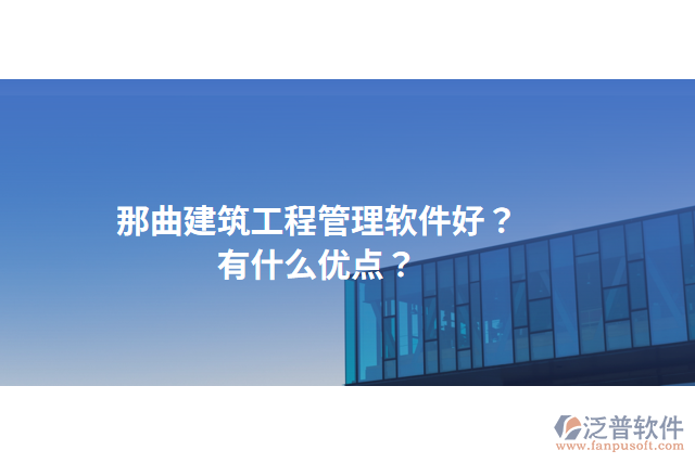 那曲建筑工程管理軟件好？有什么優(yōu)點(diǎn)？