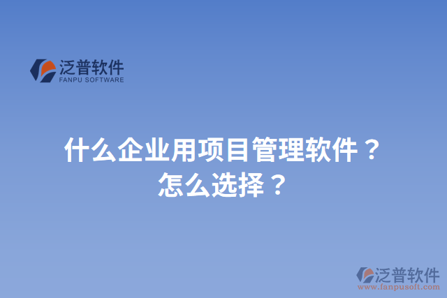 什么企業(yè)用項目管理軟件？怎么選擇？