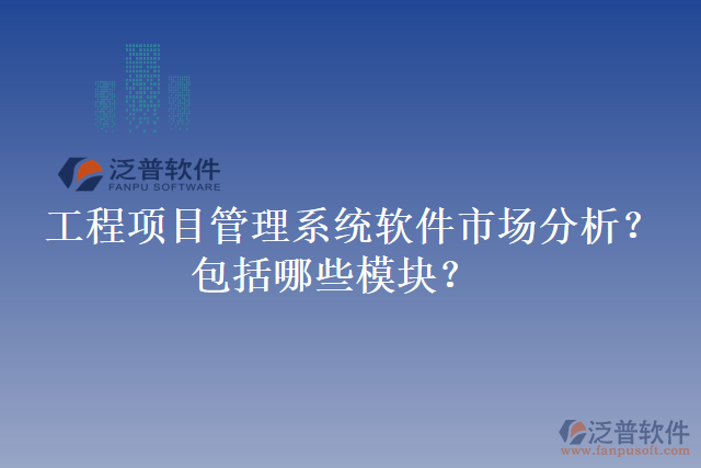 工程項目管理系統(tǒng)軟件市場分析？包括哪些模塊？