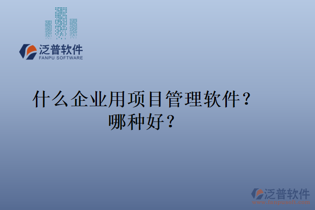 什么企業(yè)用項(xiàng)目管理軟件？哪種好？