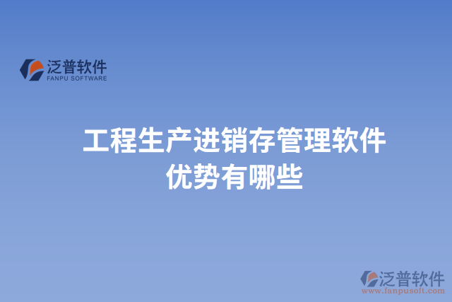 工程生產(chǎn)進(jìn)銷(xiāo)存管理軟件優(yōu)勢(shì)有哪些