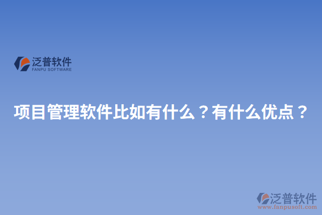 項(xiàng)目管理軟件比如有什么？有什么優(yōu)點(diǎn)？