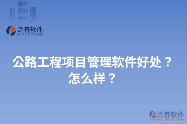 公路工程項目管理軟件好處？怎么樣？