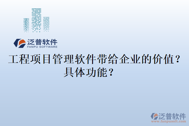  工程項(xiàng)目管理軟件帶給企業(yè)的價(jià)值？具體功能？