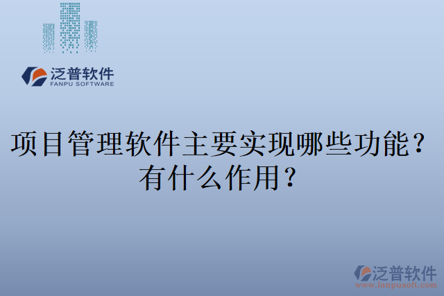 項(xiàng)目管理軟件主要實(shí)現(xiàn)哪些功能？有什么作用？