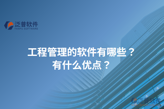 工程管理的軟件有哪些？有什么優(yōu)點？