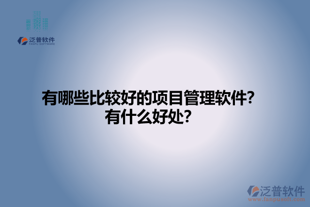有哪些比較好的項(xiàng)目管理軟件？有什么好處？