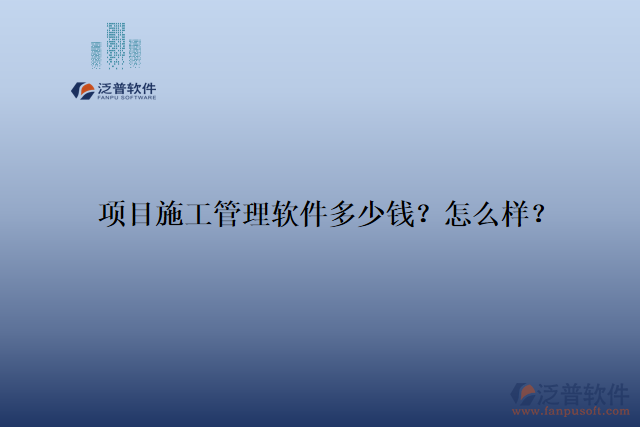 項目施工管理軟件多少錢？怎么樣？