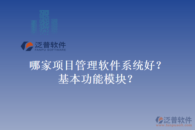 哪家項(xiàng)目管理軟件系統(tǒng)好？基本功能模塊？