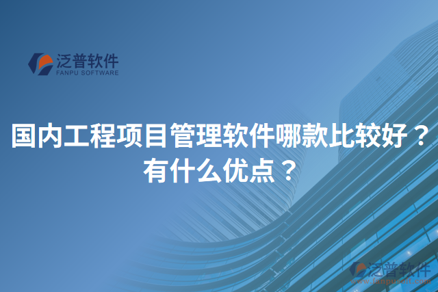 國內(nèi)工程項目管理軟件哪款比較好？有什么優(yōu)點？