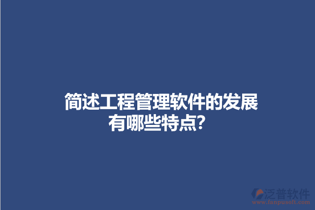 簡(jiǎn)述工程管理軟件的發(fā)展有哪些特點(diǎn)？