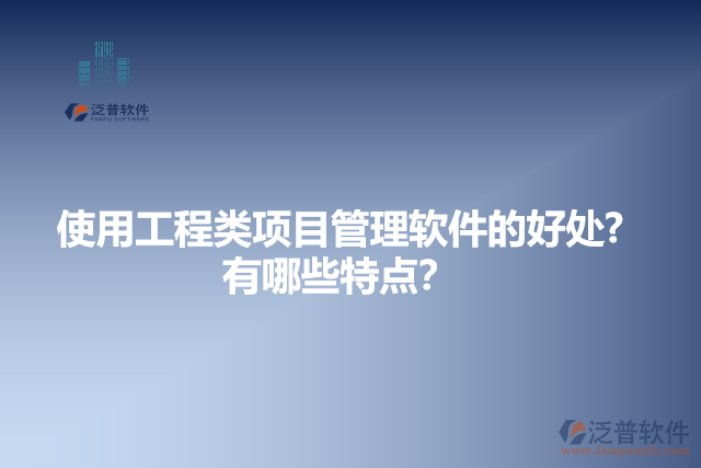 使用工程類項(xiàng)目管理軟件的好處？有哪些特點(diǎn)？