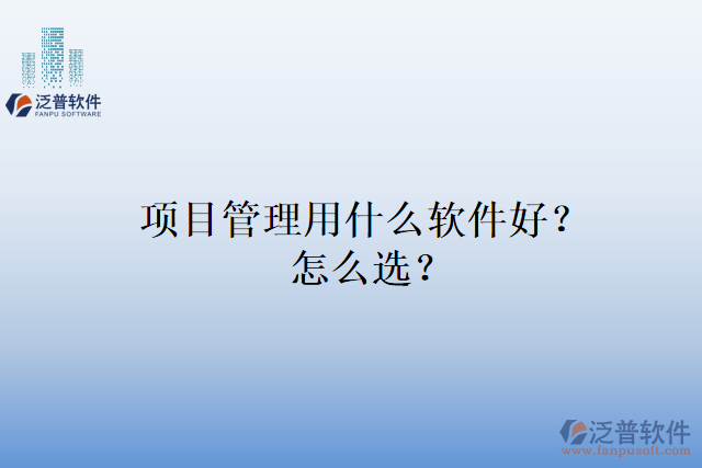 項目管理用什么軟件好？怎么選？