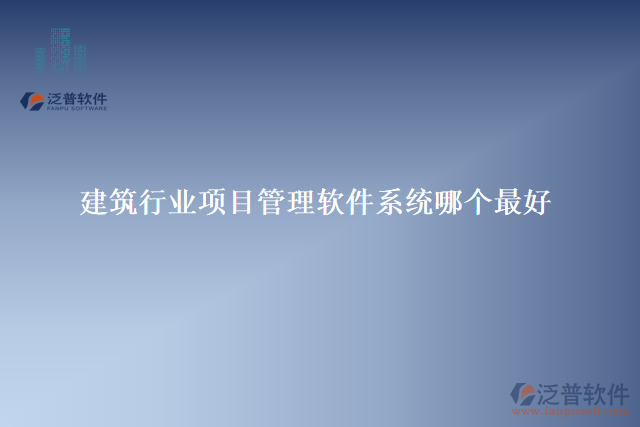 建筑行業(yè)項(xiàng)目管理軟件系統(tǒng)哪個最好