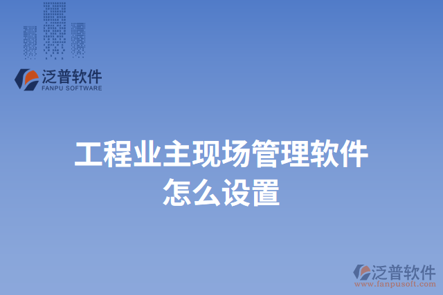 工程業(yè)主現(xiàn)場(chǎng)管理軟件怎么設(shè)置