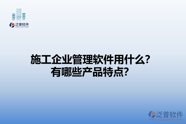 施工企業(yè)管理軟件用什么？有哪些產(chǎn)品特點(diǎn)？