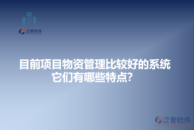 目前項目物資管理比較好的系統(tǒng)？它有哪些特點？