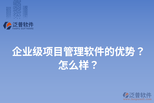 企業(yè)級項目管理軟件的優(yōu)勢？怎么樣？