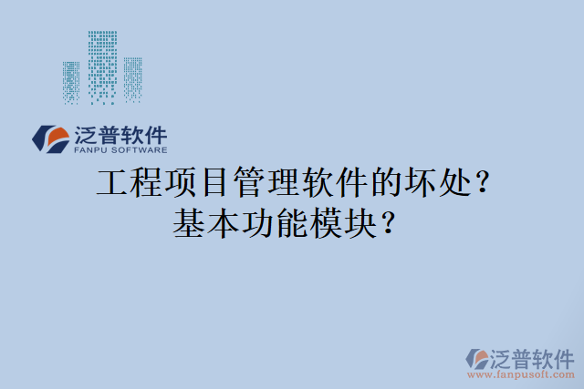 工程項(xiàng)目管理軟件的壞處？基本功能模塊？
