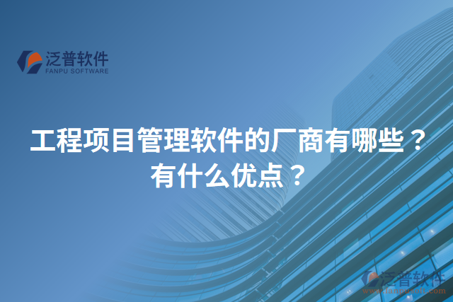 工程項(xiàng)目管理軟件的廠商有哪些？有什么優(yōu)點(diǎn)？