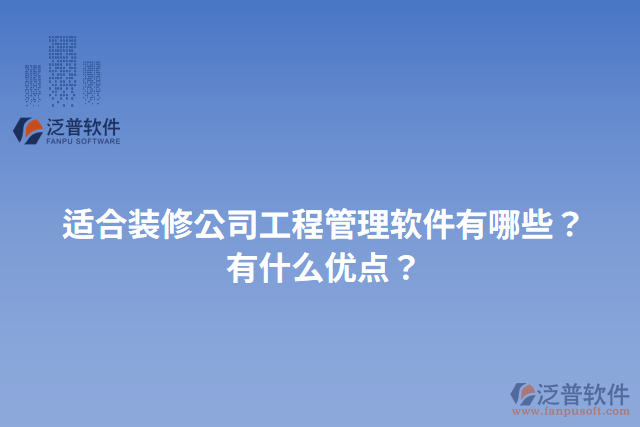 適合裝修公司工程管理軟件有哪些？有什么優(yōu)點(diǎn)？