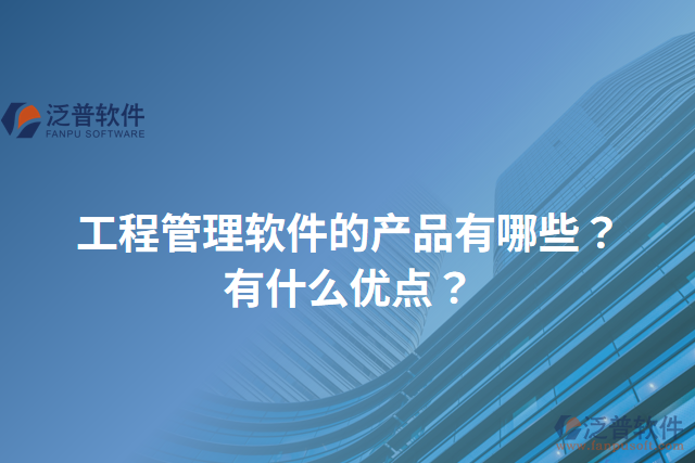 工程管理軟件的產(chǎn)品有哪些？有什么優(yōu)點(diǎn)？