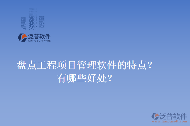 盤點工程項目管理軟件的特點？有哪些好處？