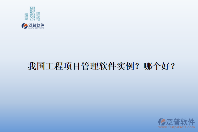 我國工程項(xiàng)目管理軟件實(shí)例？哪個(gè)好？
