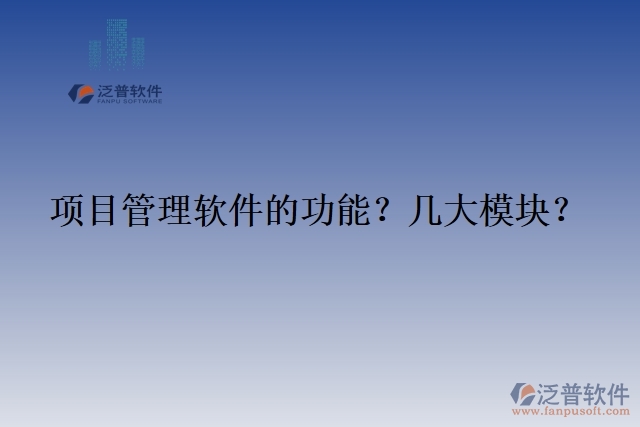 項(xiàng)目管理軟件的功能？幾大模塊？