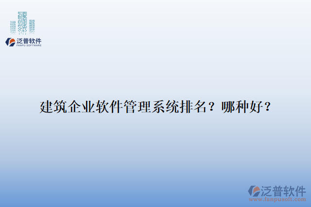 建筑企業(yè)軟件管理系統(tǒng)排名？哪種好？