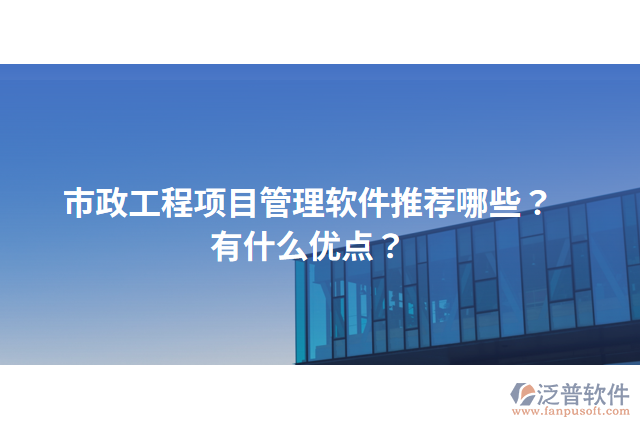 市政工程項(xiàng)目管理軟件推薦哪些？有什么優(yōu)點(diǎn)？