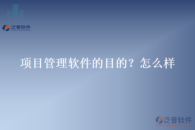 項(xiàng)目管理軟件的目的？怎么樣？