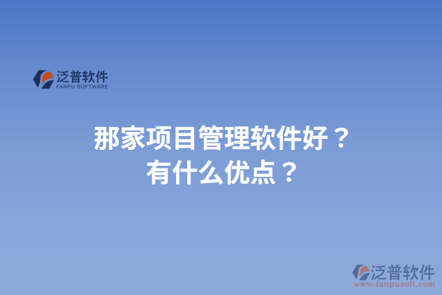 那家項目管理軟件好？有什么優(yōu)點？