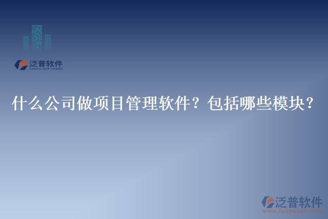 32.什么公司做項(xiàng)目管理軟件？包括哪些模塊？