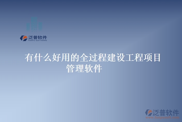 有什么好用的全過程建設工程項目管理軟件
