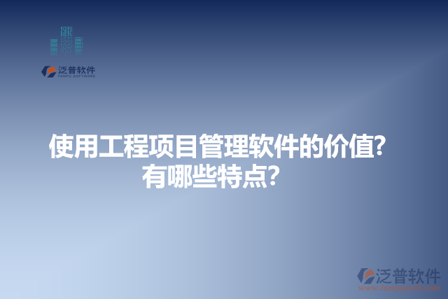 使用工程項目管理軟件的價值？有哪些特點？