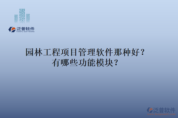 園林工程項(xiàng)目管理軟件那種好？有哪些功能模塊？