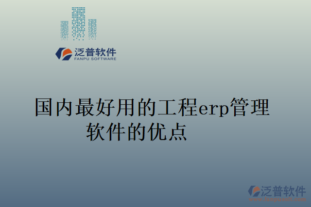 國內(nèi)最好用的工程erp管理軟件的優(yōu)點(diǎn)