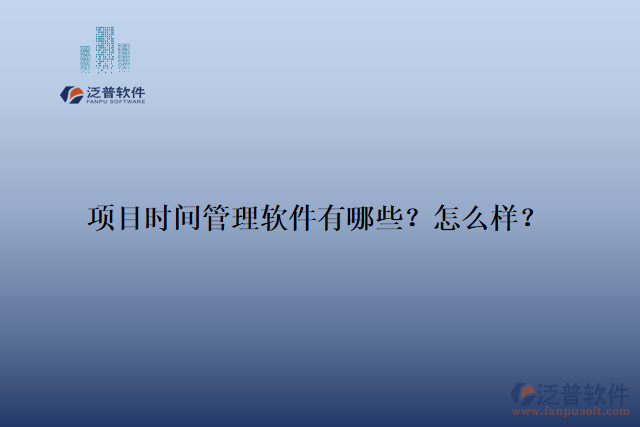 項目時間管理軟件有哪些？怎么樣？