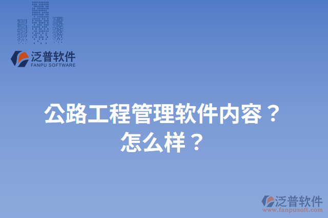 公路工程管理軟件內(nèi)容？怎么樣？