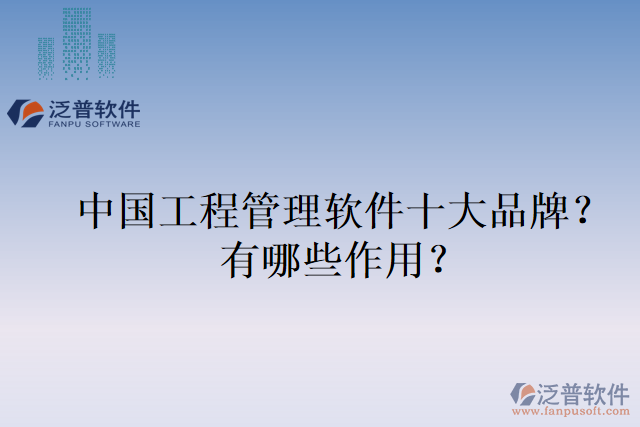 中國(guó)工程管理軟件十大品牌？有哪些作用？