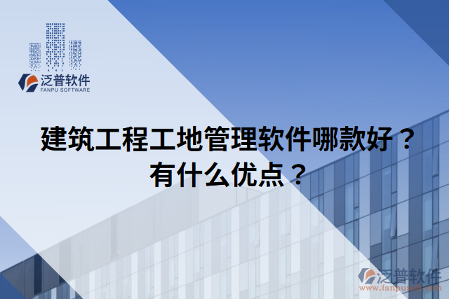建筑工程工地管理軟件哪款好？有什么優(yōu)點？