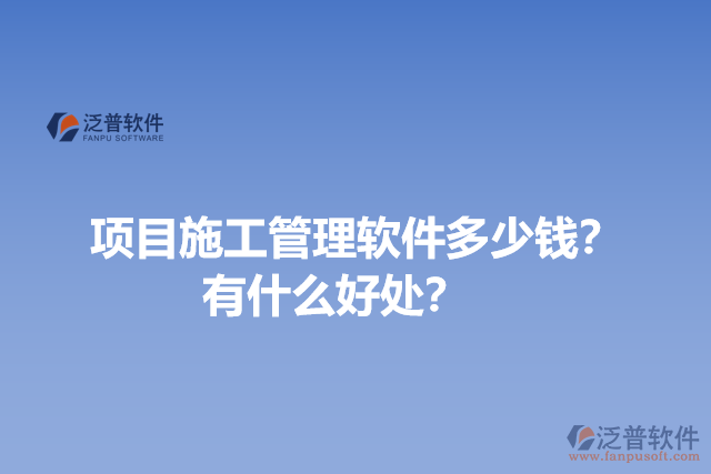 項目施工管理軟件多少錢？有什么好處？