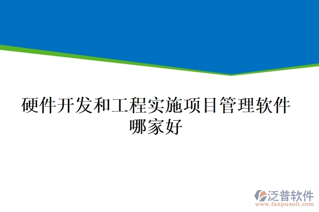 硬件開(kāi)發(fā)和工程實(shí)施項(xiàng)目管理軟件哪家好