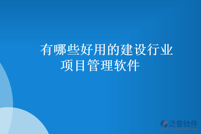 有哪些好用的建設行業(yè)項目管理軟件